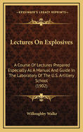 Lectures on Explosives: A Course of Lectures Prepared Especially as a Manual and Guide in the Laboratory of the U.S. Artillery School