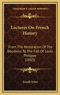 Lectures on French History: From the Restoration of the Bourbons to the Fall of Louis Philippe (1863)