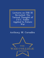 Lectures on Fsr III Revisited: The Tactical Thought of J.F.C. Fuller Applied to Future War - War College Series