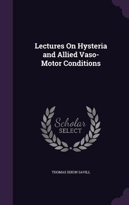 Lectures On Hysteria and Allied Vaso-Motor Conditions - Savill, Thomas Dixon