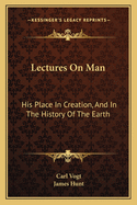 Lectures on Man: His Place in Creation, and in the History of the Earth