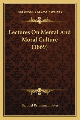 Lectures on Mental and Moral Culture (1869) - Bates, Samuel Penniman