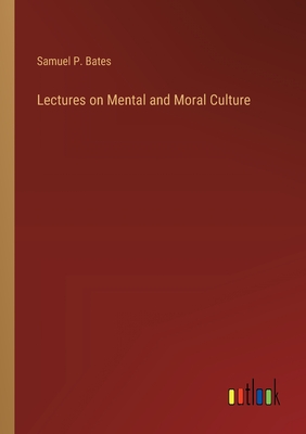 Lectures on Mental and Moral Culture - Bates, Samuel P