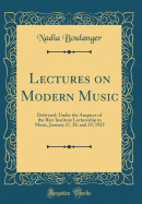 Lectures on Modern Music: Delivered, Under the Auspices of the Rice Institute Lectureship in Music, January 27, 28, and 29, 1925 (Classic Reprint)