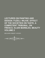 Lectures on Painting and Design ...: Fuzeli. Wilkie. Effect of the Societies on Taste. a Competent Tribunal. on Fresco. Elgin Marbles. Beauty