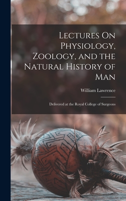 Lectures On Physiology, Zoology, and the Natural History of Man: Delivered at the Royal College of Surgeons - Lawrence, William