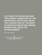 Lectures on Preaching and the Several Branches of the Ministerial Office Including the Characters of the Most Celebrated Ministers Among Dissenters and in the Establishment