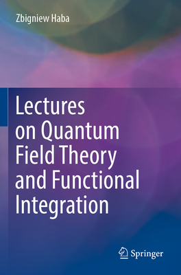 Lectures on Quantum Field Theory and Functional Integration - Haba, Zbigniew
