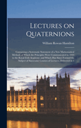 Lectures on Quaternions; Containing a Systematic Statement of a new Mathematical Method; of Which the Principles Were Communicated in 1843 to the Royal Irish Academy; and Which has Since Formed the Subject of Successive Courses of Lectures, Delivered in 1