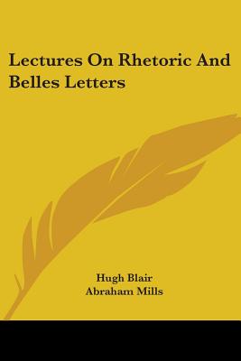 Lectures On Rhetoric And Belles Letters - Blair, Hugh, and Mills, Abraham