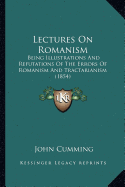 Lectures On Romanism: Being Illustrations And Refutations Of The Errors Of Romanism And Tractarianism (1854)