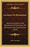 Lectures on Romanism: Being Illustrations and Refutations of the Errors of Romanism and Tractarianism
