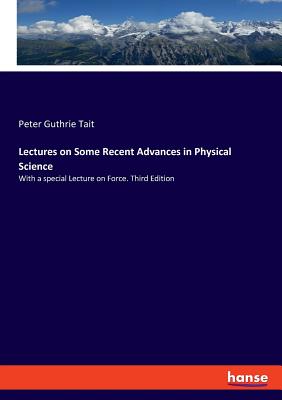 Lectures on Some Recent Advances in Physical Science: With a special Lecture on Force. Third Edition - Tait, Peter Guthrie