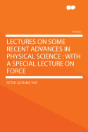 Lectures on Some Recent Advances in Physical Science with a Special Lecture on Force