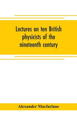 Lectures on ten British physicists of the nineteenth century - MacFarlane, Alexander