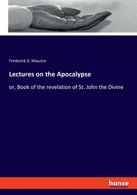 Lectures on the Apocalypse: or, Book of the revelation of St. John the Divine - Maurice, Frederick D