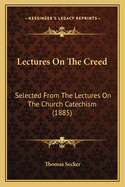 Lectures on the Creed: Selected from the Lectures on the Church Catechism (1885)