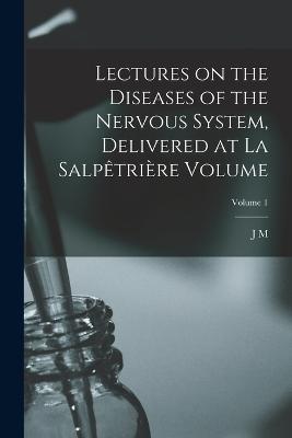 Lectures on the diseases of the nervous system, delivered at La Salptrire Volume; Volume 1 - Charcot, Jean Martin, Dr.