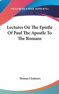 Lectures On The Epistle Of Paul The Apostle To The Romans