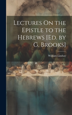Lectures On the Epistle to the Hebrews [Ed. by G. Brooks] - Lindsay, William