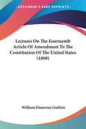 Lectures On The Fourteenth Article Of Amendment To The Constitution Of The United States (1898)
