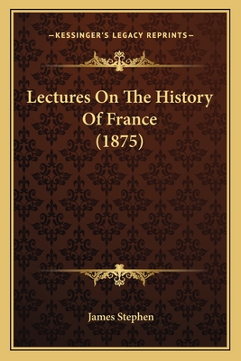 Lectures on the History of France (1875) - Stephen, James, Sir