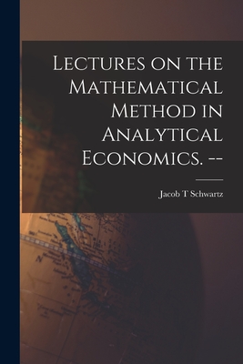 Lectures on the Mathematical Method in Analytical Economics. -- - Schwartz, Jacob T