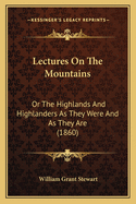 Lectures on the Mountains: Or the Highlands and Highlanders as They Were and as They Are (1860)