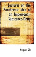 Lectures on the Pantheistic Idea of an Impersonal-Substance-Deity