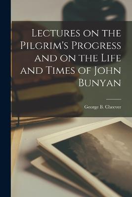 Lectures on the Pilgrim's Progress and on the Life and Times of John Bunyan - Cheever, George B
