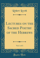 Lectures on the Sacred Poetry of the Hebrews, Vol. 1 of 2 (Classic Reprint)