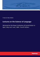 Lectures on the Science of Language: Delivered at the Royal Institution of Great Britain in April, May and June, 1861. Fourth Edition