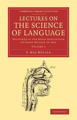 Lectures on the Science of Language: Volume 1: Delivered at the Royal Institution of Great Britain in 1861 - Mller, F. Max