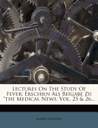 Lectures on the Study of Fever: Erschien ALS Beigabe Zu the Medical News. Vol. 25 & 26