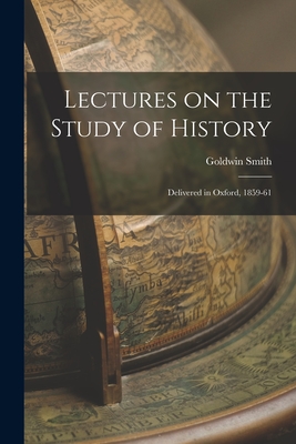 Lectures on the Study of History [microform]: Delivered in Oxford, 1859-61 - Smith, Goldwin 1823-1910