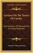 Lectures on the Tactics of Cavalry: And Elements of Maneuver for a Cavalry Regiment