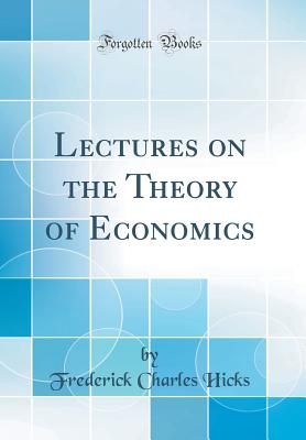 Lectures on the Theory of Economics (Classic Reprint) - Hicks, Frederick Charles