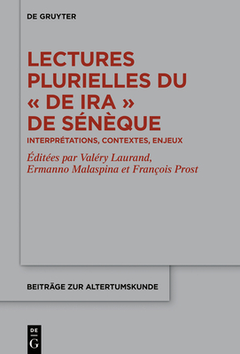 Lectures plurielles du De ira de S?n?que - Laurand, Val?ry (Editor), and Malaspina, Ermanno (Editor), and Prost, Fran?ois (Editor)