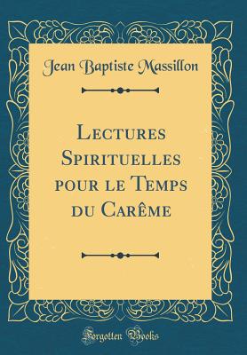 Lectures Spirituelles Pour Le Temps Du Careme (Classic Reprint) - Massillon, Jean Baptiste