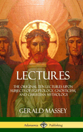 Lectures: The Original Ten Lectures Upon Subjects of Egyptology, Gnosticism, and Christian Mythology