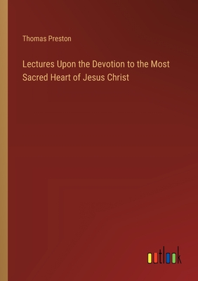 Lectures Upon the Devotion to the Most Sacred Heart of Jesus Christ - Preston, Thomas