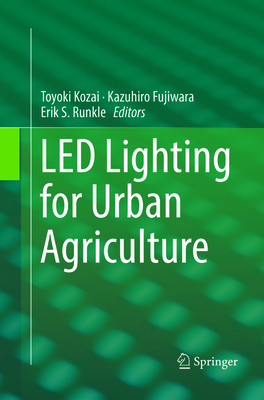 Led Lighting for Urban Agriculture - Kozai, Toyoki (Editor), and Fujiwara, Kazuhiro (Editor), and Runkle, Erik S (Editor)