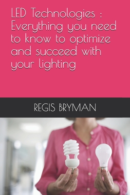 LED Technologies: Everything you need to know to optimize and succeed with your lighting - Bryman, Regis