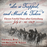 Lee Is Trapped, and Must Be Taken: Eleven Fateful Days After Gettysburg: July 4 - 14, 1863