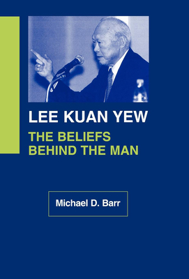 Lee Kuan Yew: The Beliefs Behind the Man - Barr, Michael D