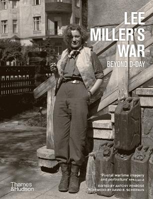 Lee Miller's War: Beyond D-Day - Penrose, Antony (Editor), and Scherman, David E. (Foreword by)