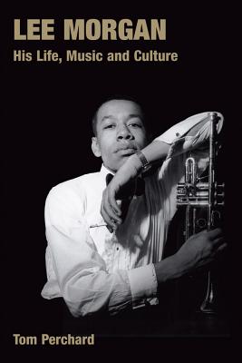 Lee Morgan: His Life, Music and Culture - Perchard, Tom