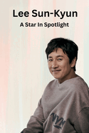 Lee Sun-kyun: A Star in the Spotlight: The Remarkable and Tragic Life of a Versatile and Charismatic Actor