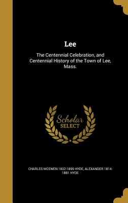 Lee: The Centennial Celebration, and Centennial History of the Town of Lee, Mass. - Hyde, Charles McEwen 1832-1899, and Hyde, Alexander 1814-1881