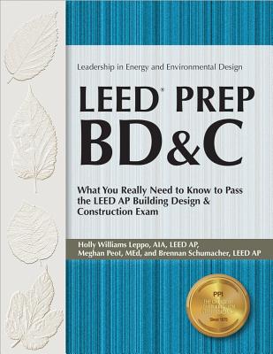 Leed Prep Bd&c: What You Really Need to Know to Pass the Leed AP Building Design & Construction Exam - Leppo, Holly Williams, Aia, and Peot, Meghan, and Schumacher, Brennan